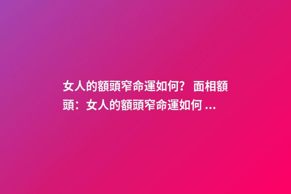 女人的額頭窄命運如何？ 面相額頭：女人的額頭窄命運如何？